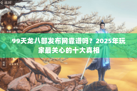 99天龙八部发布网靠谱吗?2025年玩家最关心的十大真相 99天龙八部发布网靠谱吗?2025年玩家最关心的十大真相