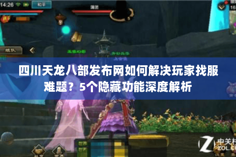 四川天龙八部发布网如何解决玩家找服难题?5个隐藏功能深度解析 四川天龙八部发布网如何解决玩家找服难题?5个隐藏功能深度解析