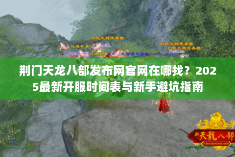 荆门天龙八部发布网官网在哪找？2025最新开服时间表与新手避坑指南