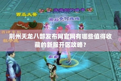 荆州天龙八部发布网官网有哪些值得收藏的新服开区攻略？