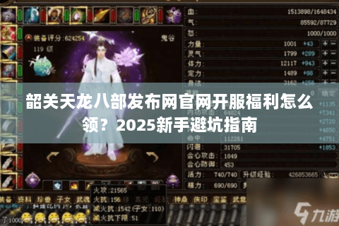 韶关天龙八部发布网官网开服福利怎么领?2025新手避坑指南 韶关天龙八部发布网官网开服福利怎么领?2025新手避坑指南