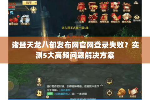 诸暨天龙八部发布网官网登录失败?实测5大高频问题解决方案 诸暨天龙八部发布网官网登录失败?实测5大高频问题解决方案