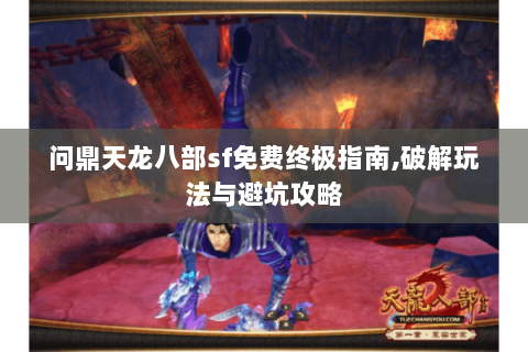 问鼎天龙八部sf免费终极指南,破解玩法与避坑攻略 问鼎天龙八部sf免费终极指南,破解玩法与避坑攻略