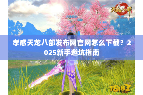 孝感天龙八部发布网官网怎么下载?2025新手避坑指南 孝感天龙八部发布网官网怎么下载?2025新手避坑指南