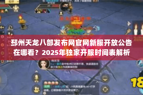 邳州天龙八部发布网官网新服开放公告在哪看?2025年独家开服时间表解析 邳州天龙八部发布网官网新服开放公告在哪看?2025年独家开服时间表解析