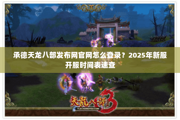 承德天龙八部发布网官网怎么登录？2025年新服开服时间表速查