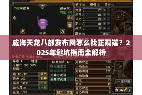 威海天龙八部发布网怎么找正规端?2025年避坑指南全解析 威海天龙八部发布网怎么找正规端?2025年避坑指南全解析