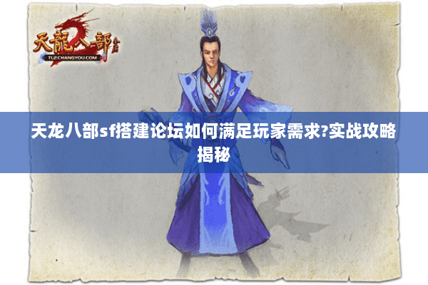 天龙八部sf搭建论坛如何满足玩家需求?实战攻略揭秘 天龙八部sf搭建论坛如何满足玩家需求?实战攻略揭秘