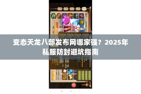 变态天龙八部发布网哪家强?2025年私服防封避坑指南 变态天龙八部发布网哪家强?2025年私服防封避坑指南
