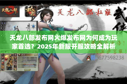 天龙八部发布网火爆发布网为何成为玩家首选?2025年新服开服攻略全解析 天龙八部发布网火爆发布网为何成为玩家首选?2025年新服开服攻略全解析