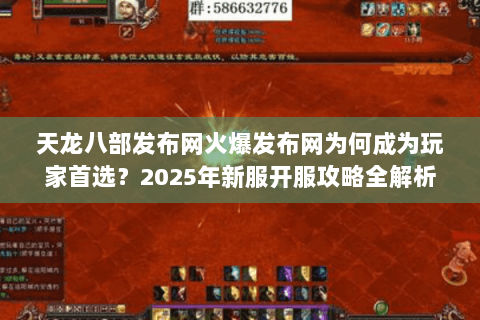 天龙八部发布网火爆发布网为何成为玩家首选?2025年新服开服攻略全解析 天龙八部发布网火爆发布网为何成为玩家首选?2025年新服开服攻略全解析