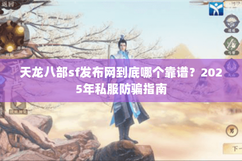 天龙八部sf发布网到底哪个靠谱?2025年私服防骗指南 天龙八部sf发布网到底哪个靠谱?2025年私服防骗指南