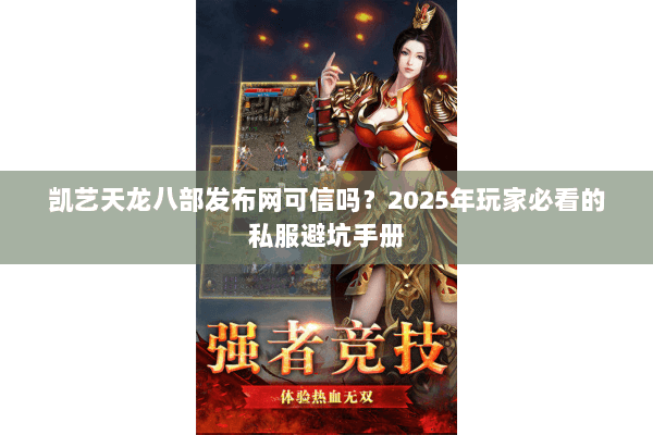 凯艺天龙八部发布网可信吗？2025年玩家必看的私服避坑手册