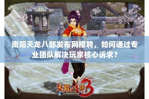 南阳天龙八部发布网招聘,如何通过专业团队解决玩家核心诉求? 南阳天龙八部发布网招聘,如何通过专业团队解决玩家核心诉求?
