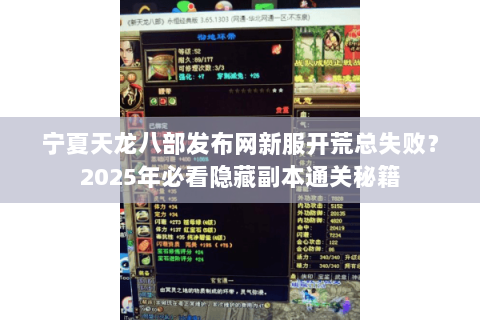 宁夏天龙八部发布网新服开荒总失败?2025年必看隐藏副本通关秘籍 宁夏天龙八部发布网新服开荒总失败?2025年必看隐藏副本通关秘籍