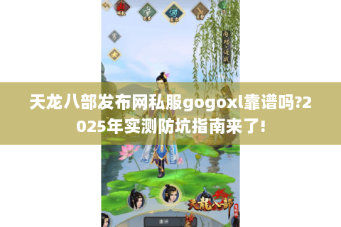 天龙八部发布网私服gogoxl靠谱吗?2025年实测防坑指南来了! 天龙八部发布网私服gogoxl靠谱吗?2025年实测防坑指南来了!