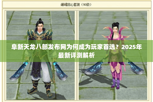 阜新天龙八部发布网为何成为玩家首选?2025年最新评测解析 阜新天龙八部发布网为何成为玩家首选?2025年最新评测解析