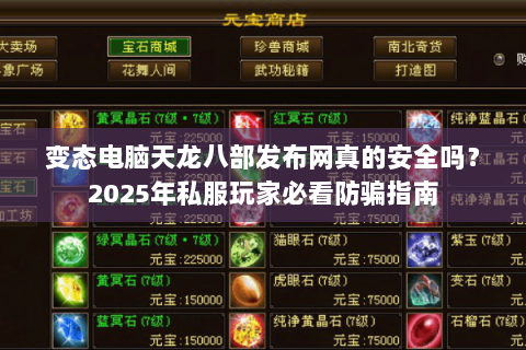 变态电脑天龙八部发布网真的安全吗?2025年私服玩家必看防骗指南 变态电脑天龙八部发布网真的安全吗?2025年私服玩家必看防骗指南