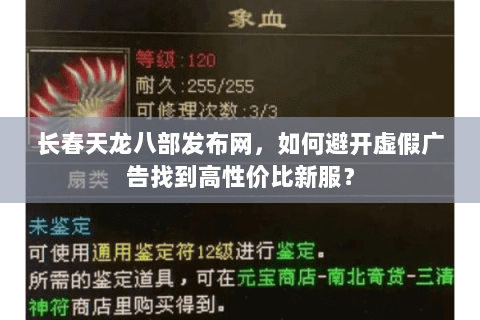 长春天龙八部发布网,如何避开虚假广告找到高性价比新服? 长春天龙八部发布网,如何避开虚假广告找到高性价比新服?