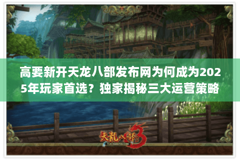高要新开天龙八部发布网为何成为2025年玩家首选？独家揭秘三大运营策略