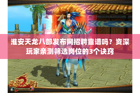 淮安天龙八部发布网招聘靠谱吗？资深玩家亲测筛选岗位的3个诀窍