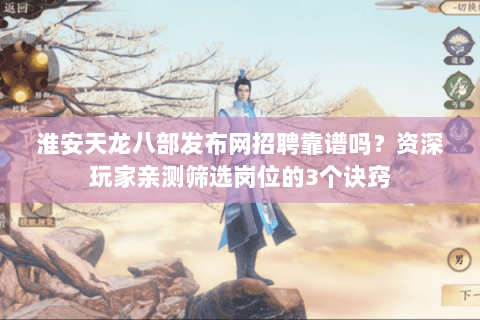 淮安天龙八部发布网招聘靠谱吗？资深玩家亲测筛选岗位的3个诀窍