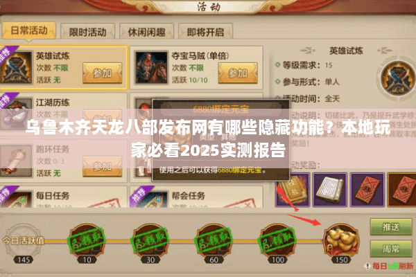 乌鲁木齐天龙八部发布网有哪些隐藏功能?本地玩家必看2025实测报告 乌鲁木齐天龙八部发布网有哪些隐藏功能?本地玩家必看2025实测报告