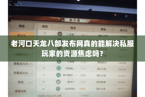 老河口天龙八部发布网真的能解决私服玩家的资源焦虑吗? 老河口天龙八部发布网真的能解决私服玩家的资源焦虑吗?