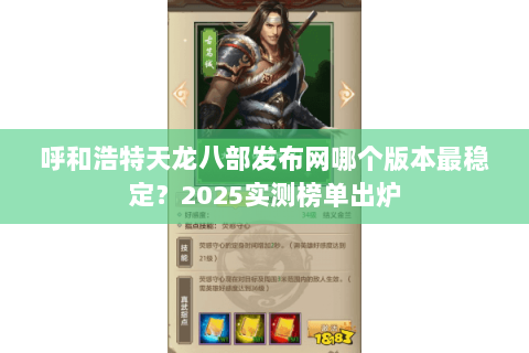呼和浩特天龙八部发布网哪个版本最稳定？2025实测榜单出炉