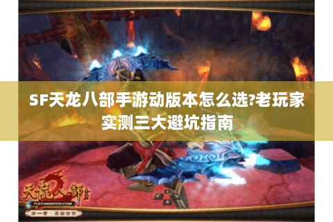SF天龙八部手游动版本怎么选?老玩家实测三大避坑指南