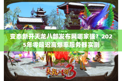 变态新开天龙八部发布网哪家强?2025年零延迟高爆率服务器实测 变态新开天龙八部发布网哪家强?2025年零延迟高爆率服务器实测