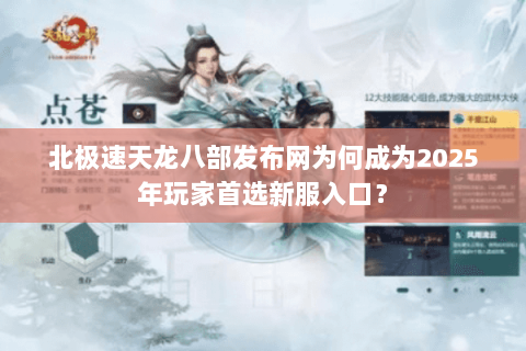 北极速天龙八部发布网为何成为2025年玩家首选新服入口？
