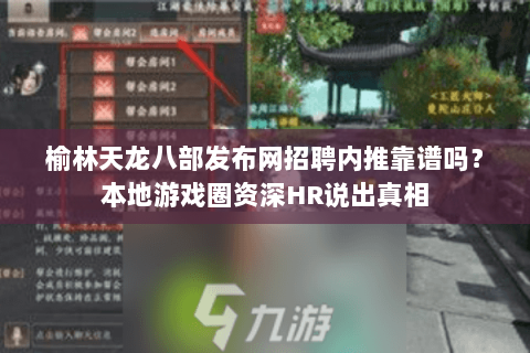 榆林天龙八部发布网招聘内推靠谱吗?本地游戏圈资深HR说出真相 榆林天龙八部发布网招聘内推靠谱吗?本地游戏圈资深HR说出真相