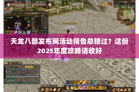 天龙八部发布网活动预告总错过?这份2025年度攻略请收好 天龙八部发布网活动预告总错过?这份2025年度攻略请收好