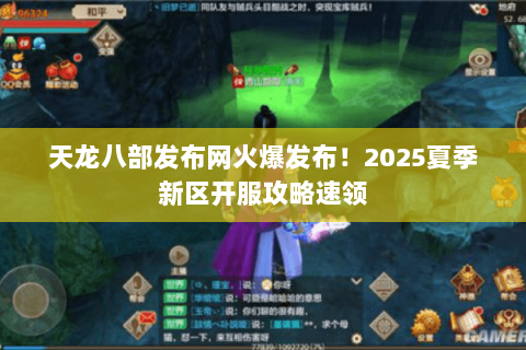 天龙八部发布网火爆发布!2025夏季新区开服攻略速领 天龙八部发布网火爆发布!2025夏季新区开服攻略速领