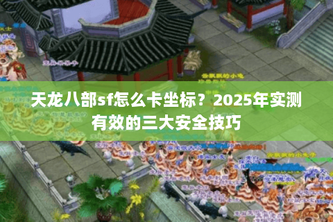 天龙八部sf怎么卡坐标?2025年实测有效的三大安全技巧 天龙八部sf怎么卡坐标?2025年实测有效的三大安全技巧