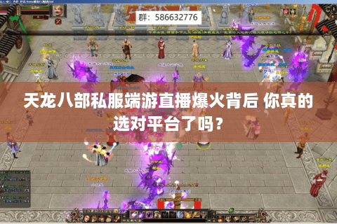 天龙八部私服端游直播爆火背后 你真的选对平台了吗? 天龙八部私服端游直播爆火背后 你真的选对平台了吗?