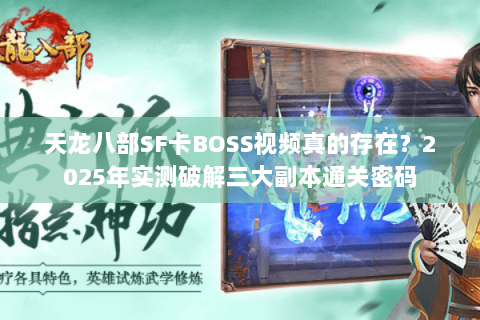 天龙八部SF卡BOSS视频真的存在?2025年实测破解三大副本通关密码 天龙八部SF卡BOSS视频真的存在?2025年实测破解三大副本通关密码