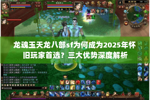龙魂玉天龙八部sf为何成为2025年怀旧玩家首选？三大优势深度解析
