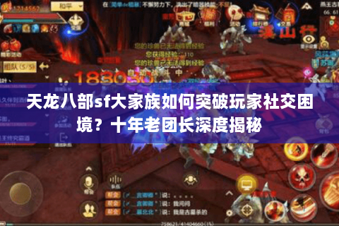 天龙八部sf大家族如何突破玩家社交困境?十年老团长深度揭秘 天龙八部sf大家族如何突破玩家社交困境?十年老团长深度揭秘