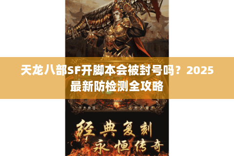 天龙八部SF开脚本会被封号吗？2025最新防检测全攻略