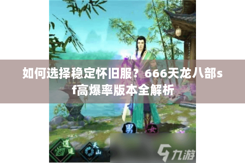 如何选择稳定怀旧服？666天龙八部sf高爆率版本全解析