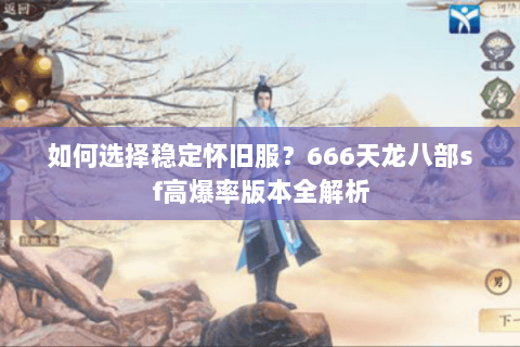 如何选择稳定怀旧服?666天龙八部sf高爆率版本全解析 如何选择稳定怀旧服?666天龙八部sf高爆率版本全解析