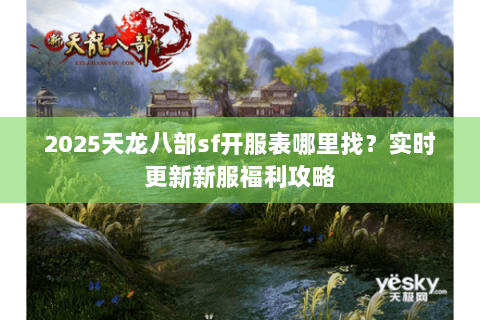 2025天龙八部sf开服表哪里找?实时更新新服福利攻略 2025天龙八部sf开服表哪里找?实时更新新服福利攻略