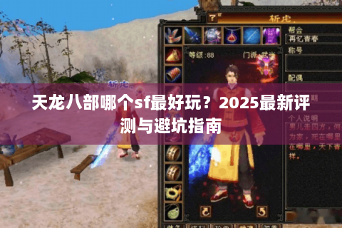 天龙八部哪个sf最好玩？2025最新评测与避坑指南
