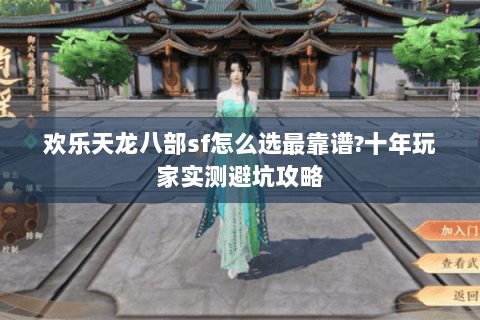 欢乐天龙八部sf怎么选最靠谱?十年玩家实测避坑攻略 欢乐天龙八部sf怎么选最靠谱?十年玩家实测避坑攻略