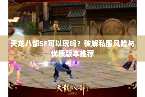 天龙八部SF可以玩吗？破解私服风险与优质版本推荐