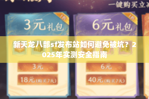 新天龙八部sf发布站如何避免被坑?2025年实测安全指南 新天龙八部sf发布站如何避免被坑?2025年实测安全指南