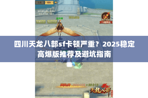 四川天龙八部sf卡顿严重?2025稳定高爆版推荐及避坑指南 四川天龙八部sf卡顿严重?2025稳定高爆版推荐及避坑指南