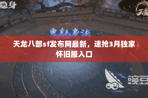 天龙八部sf发布网最新,速抢3月独家怀旧服入口 天龙八部sf发布网最新,速抢3月独家怀旧服入口